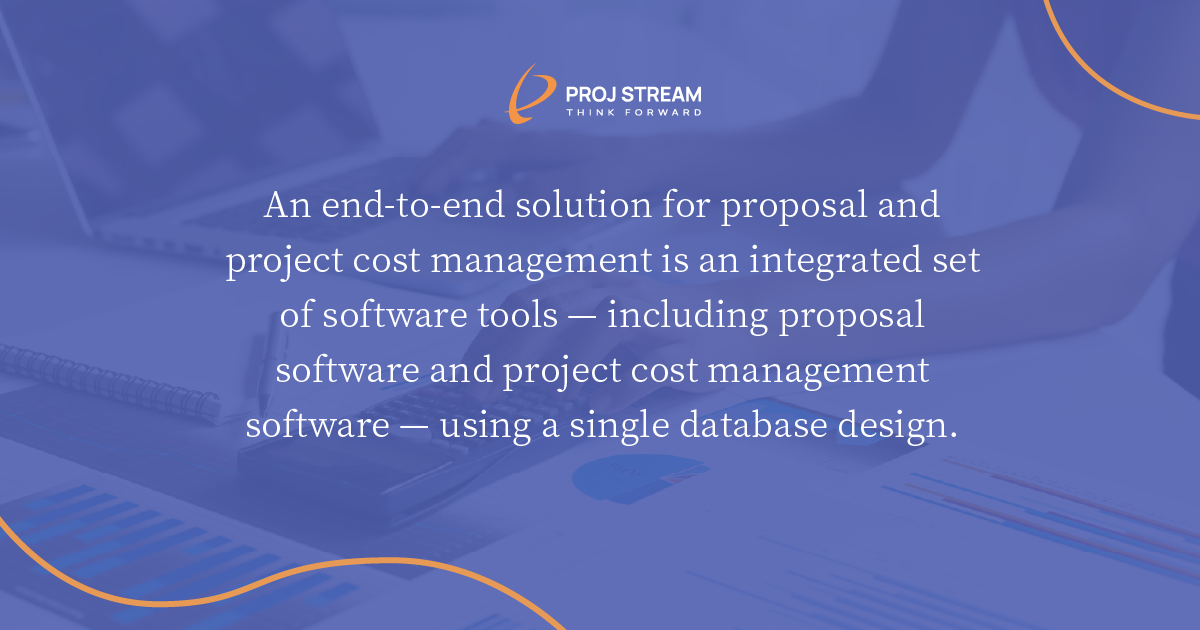 An end-to-end solution for proposal and project cost management is an integrated set of software tools — including proposal software and project budget management software — using a single database design.